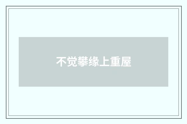 不觉攀缘上重屋
