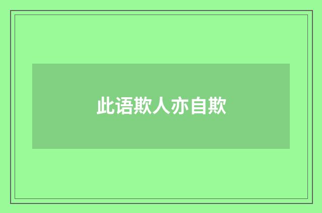 此语欺人亦自欺