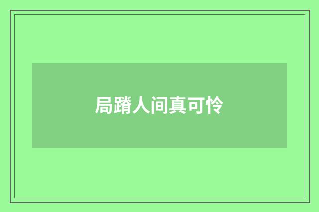 局蹐人间真可怜
