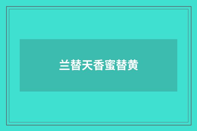 兰替天香蜜替黄