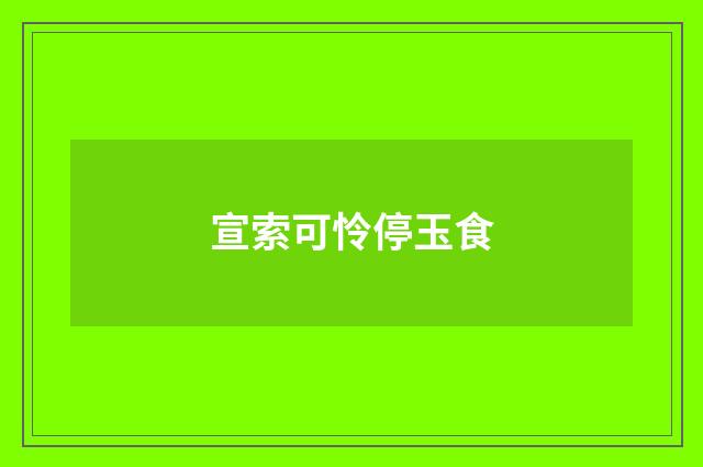 宣索可怜停玉食