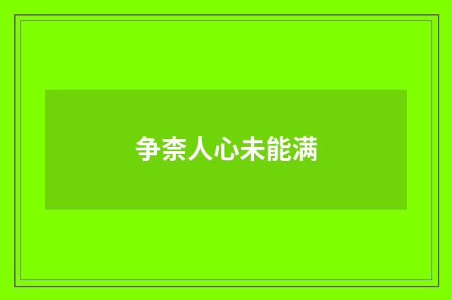 争柰人心未能满