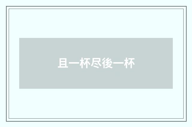 且一杯尽後一杯