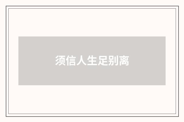 须信人生足别离