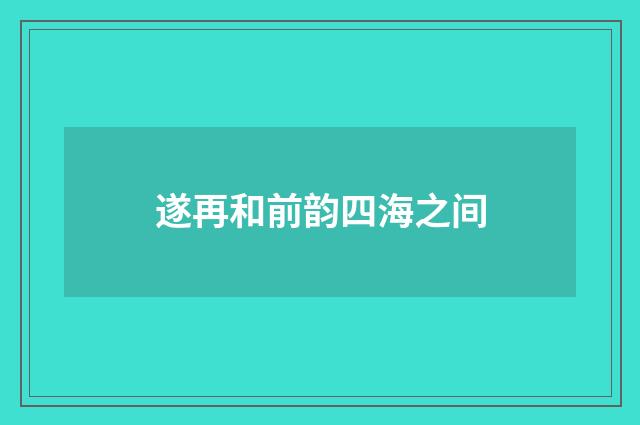 遂再和前韵四海之间