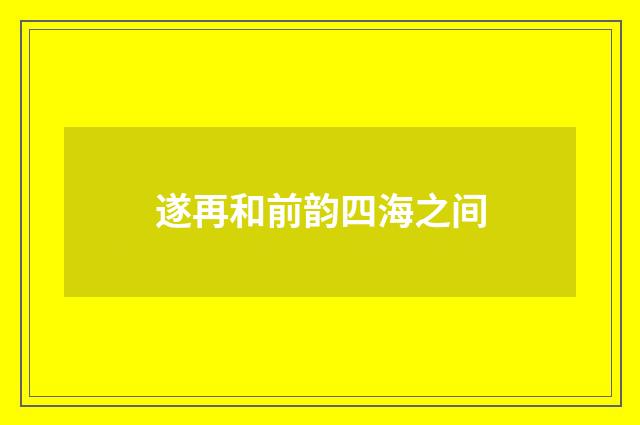 遂再和前韵四海之间