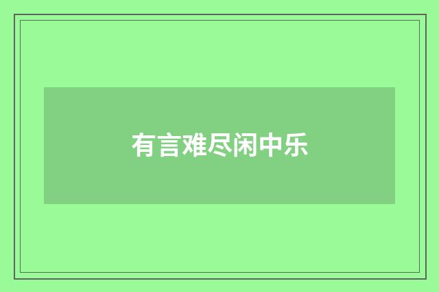 有言难尽闲中乐