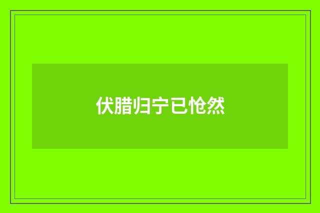 伏腊归宁已怆然