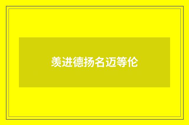 羡进德扬名迈等伦