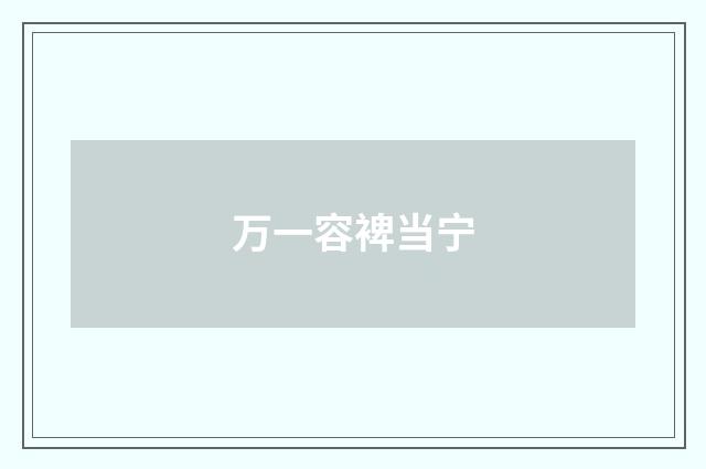 万一容裨当宁