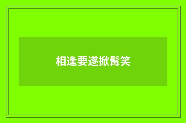 相逢要遂掀髯笑