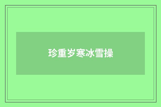 珍重岁寒冰雪操