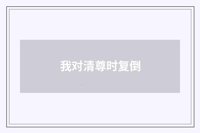 我对清尊时复倒