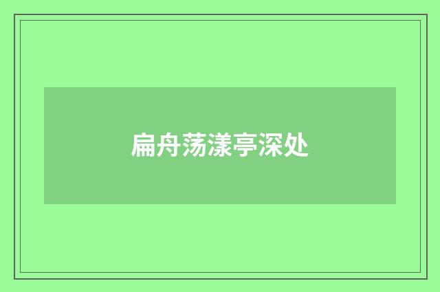 扁舟荡漾亭深处