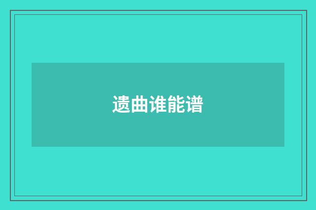 遗曲谁能谱