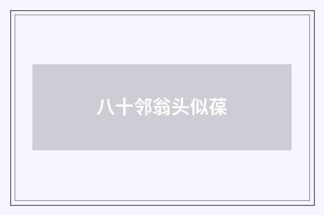 八十邻翁头似葆