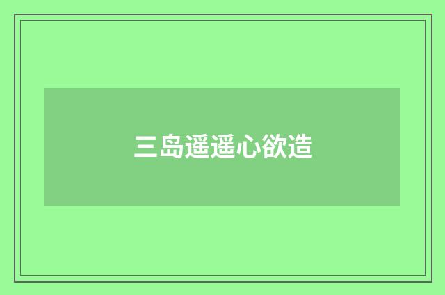 三岛遥遥心欲造