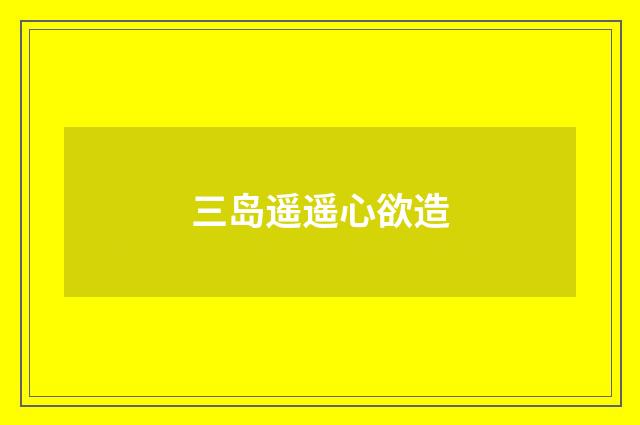 三岛遥遥心欲造