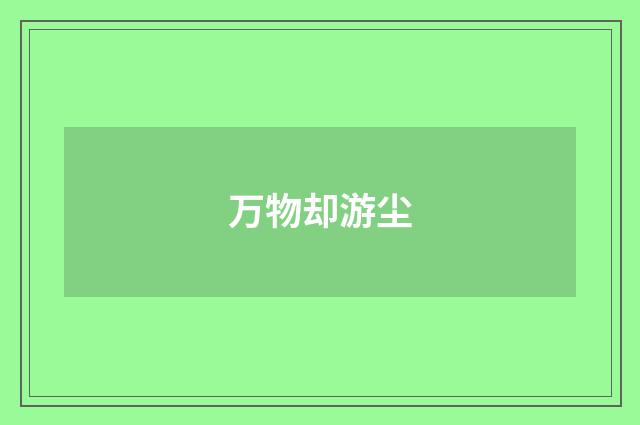 万物却游尘