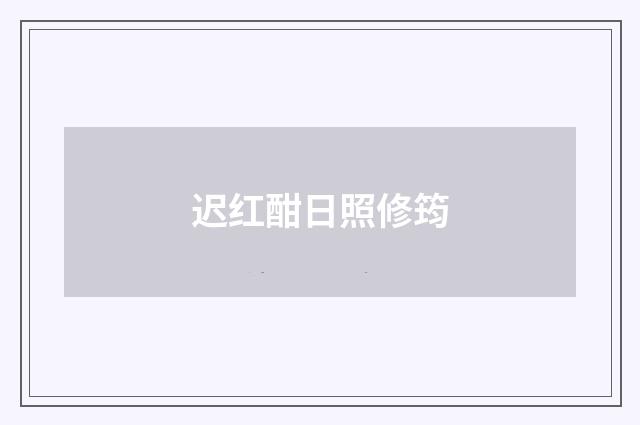 迟红酣日照修筠