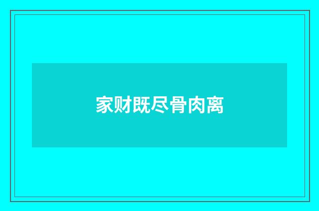 家财既尽骨肉离