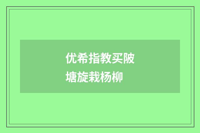 优希指教买陂塘旋栽杨柳