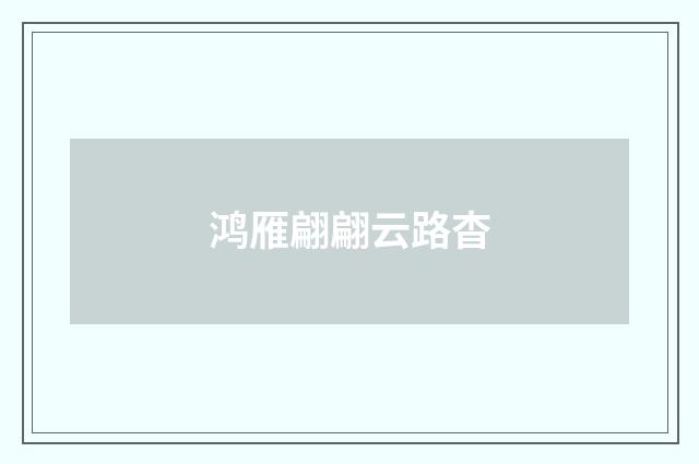 鸿雁翩翩云路杳