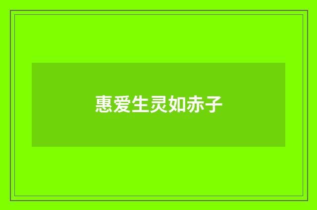 惠爱生灵如赤子