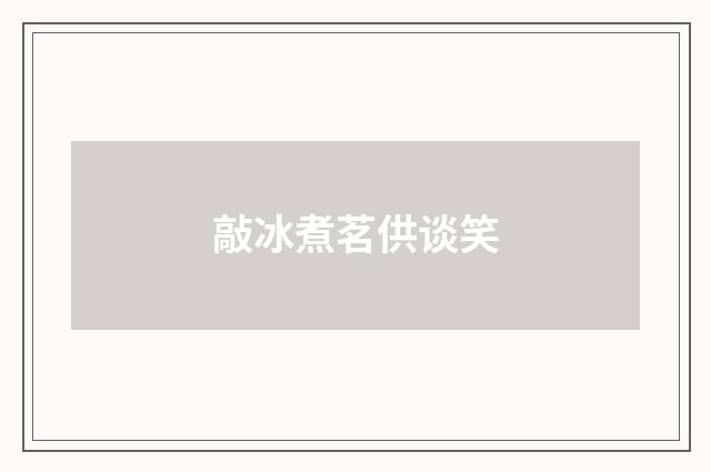 敲冰煮茗供谈笑