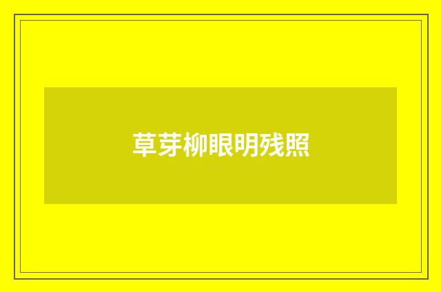 草芽柳眼明残照