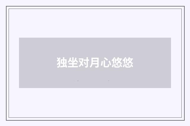 独坐对月心悠悠