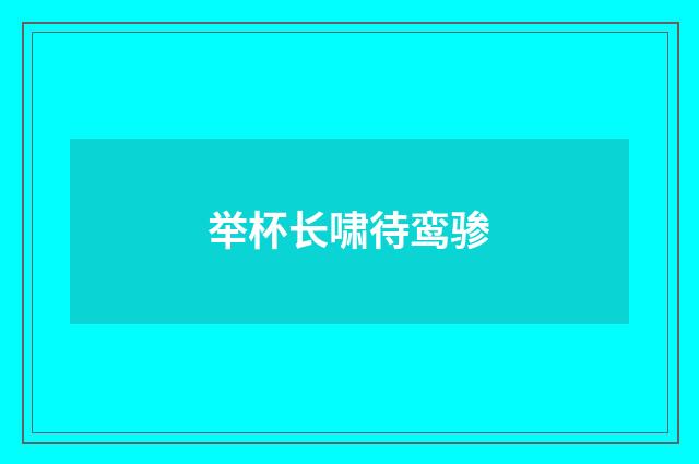 举杯长啸待鸾骖