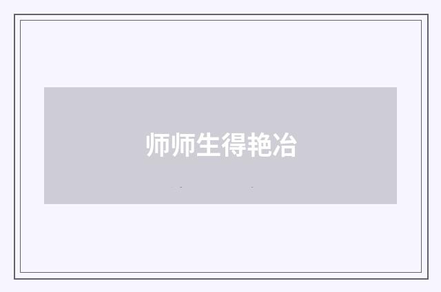 师师生得艳冶