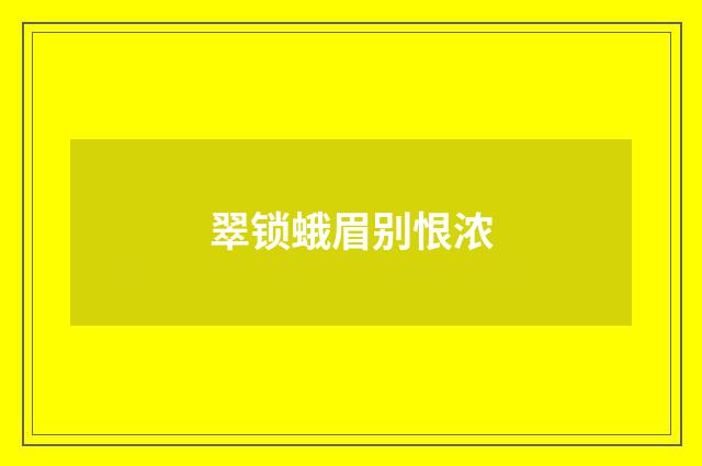 翠锁蛾眉别恨浓