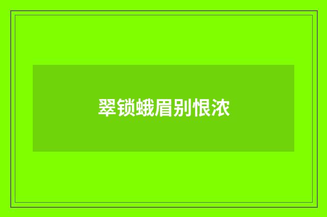 翠锁蛾眉别恨浓