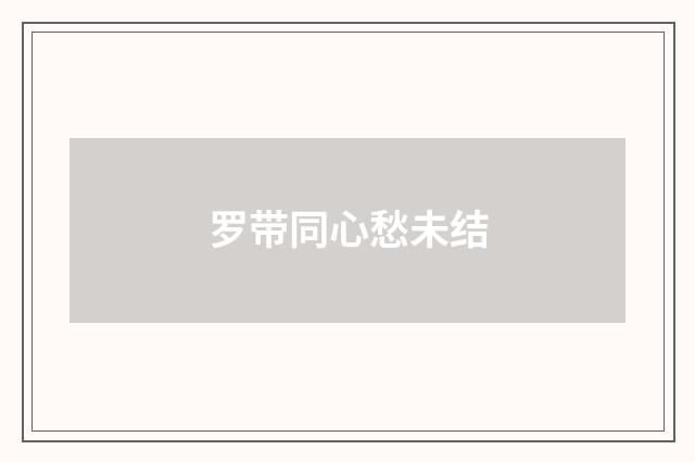 罗带同心愁未结