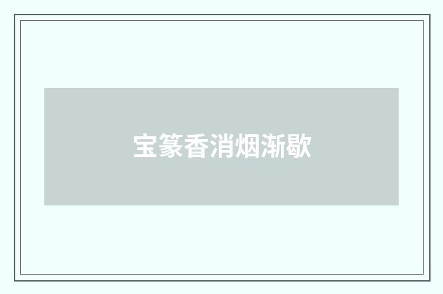 宝篆香消烟渐歇