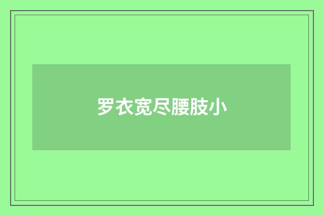 罗衣宽尽腰肢小
