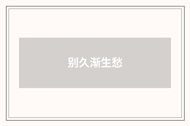 别久渐生愁