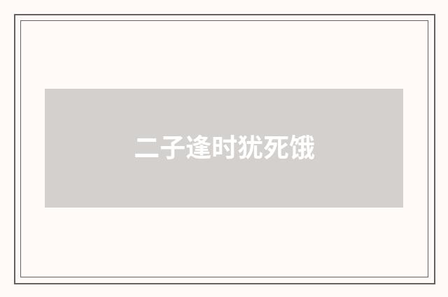 二子逢时犹死饿