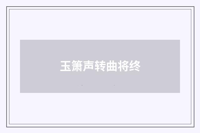 玉箫声转曲将终