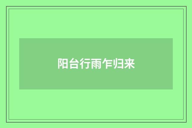 阳台行雨乍归来