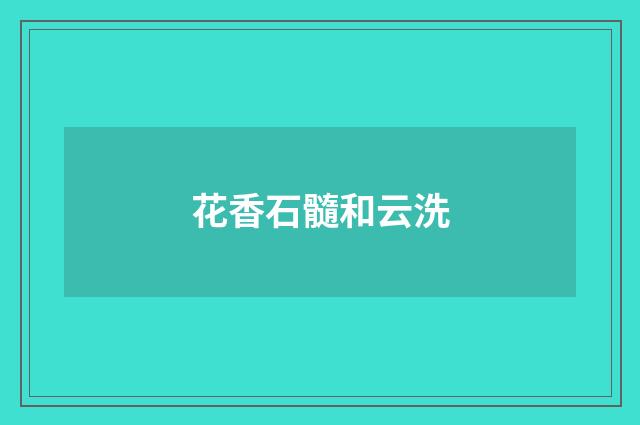 花香石髓和云洗