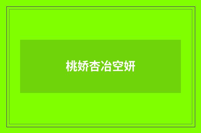 桃娇杏冶空妍