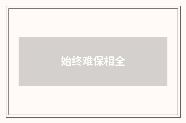 始终难保相全