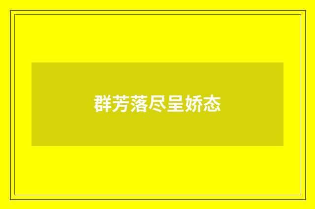 群芳落尽呈娇态