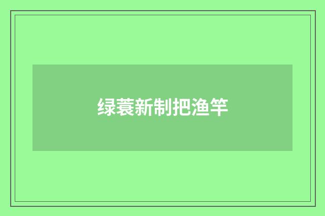 绿蓑新制把渔竿