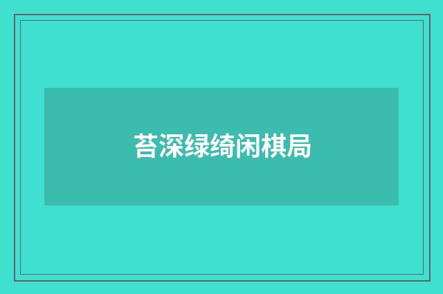 苔深绿绮闲棋局