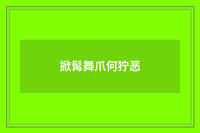 掀髯舞爪何狞恶