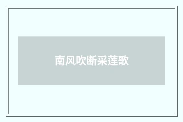 南风吹断采莲歌